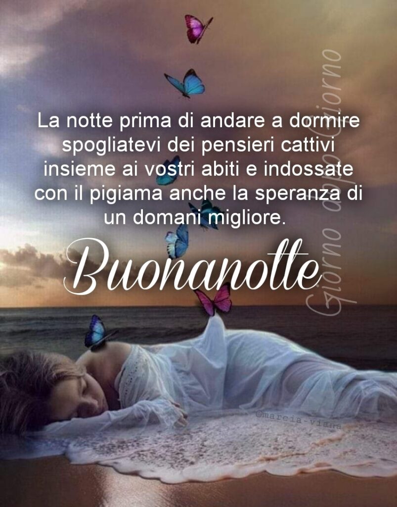 La notte prima di andare a dormire spogliatevi dei pensieri cattivi insieme ai vostri abiti e indossate con il pigiama anche la speranza di un domani migliore. Buonanotte