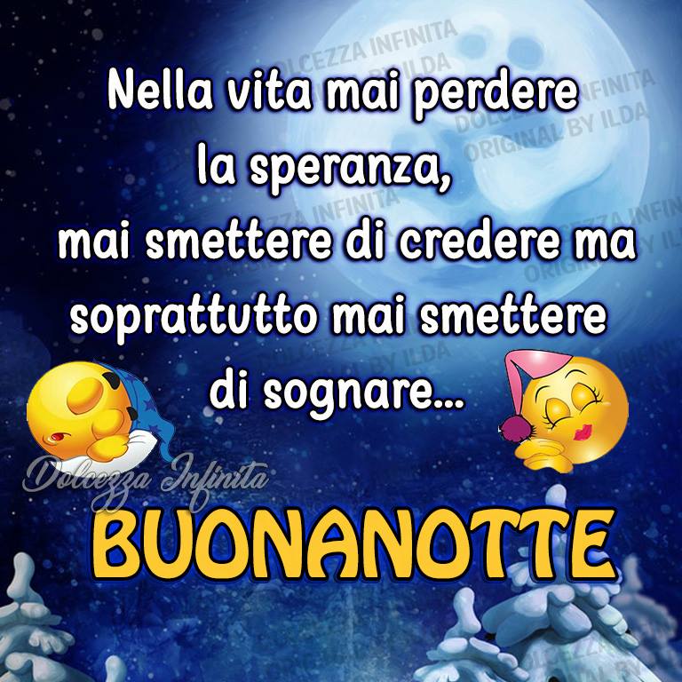 Nella vita mai perdere la speranza, mai smettere di credere ma soprattutto mai smettere di sognare... BUONANOTTE