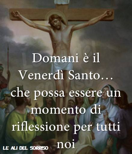 Domani è il Venerdì Santo... che possa essere un momento di riflessione per tutti noi.