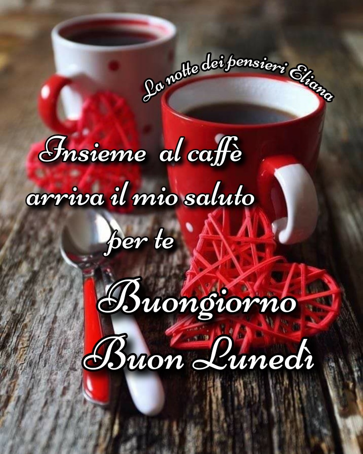 Insieme al caffè arriva il mio saluto per te Buongiorno buon lunedì