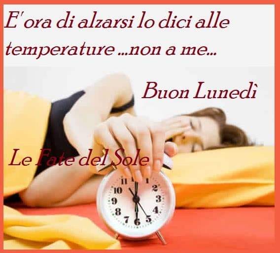 È ora di alzarsi lo dici alle temperature... non a me... Buon Lunedì