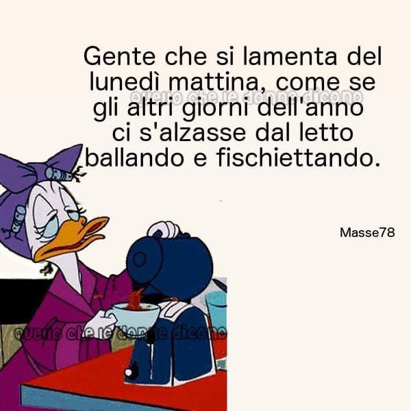 Gente che si lamenta del lunedì mattina, come se gli altri giorni dell'anno ci s'alzasse dal letto ballando e fischiettando.