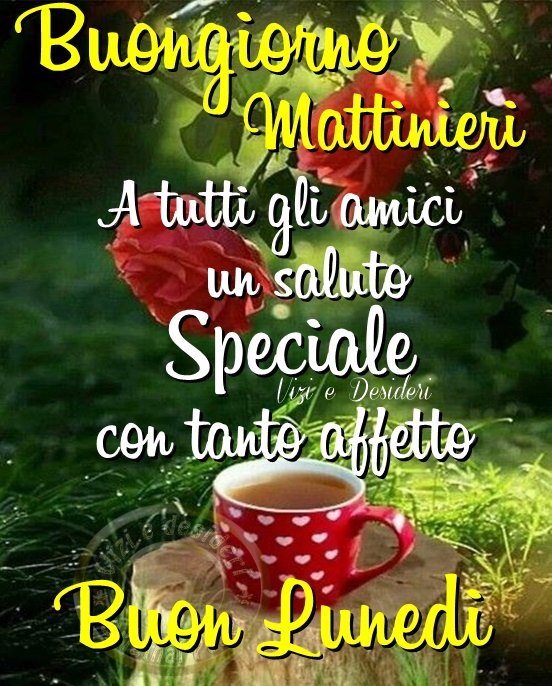 Buongiorno mattinieri. A tutti gli amici un saluto Speciale con tanto affetto, Buon Lunedì