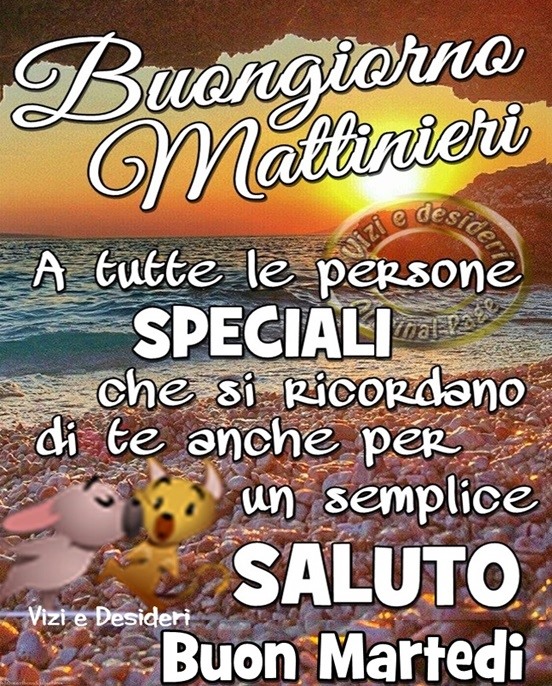 Buongiorno mattinieri. A tutte le persone speciali che si ricordano di te anche per un semplice saluto. Buon Martedì - immagini per l'estate