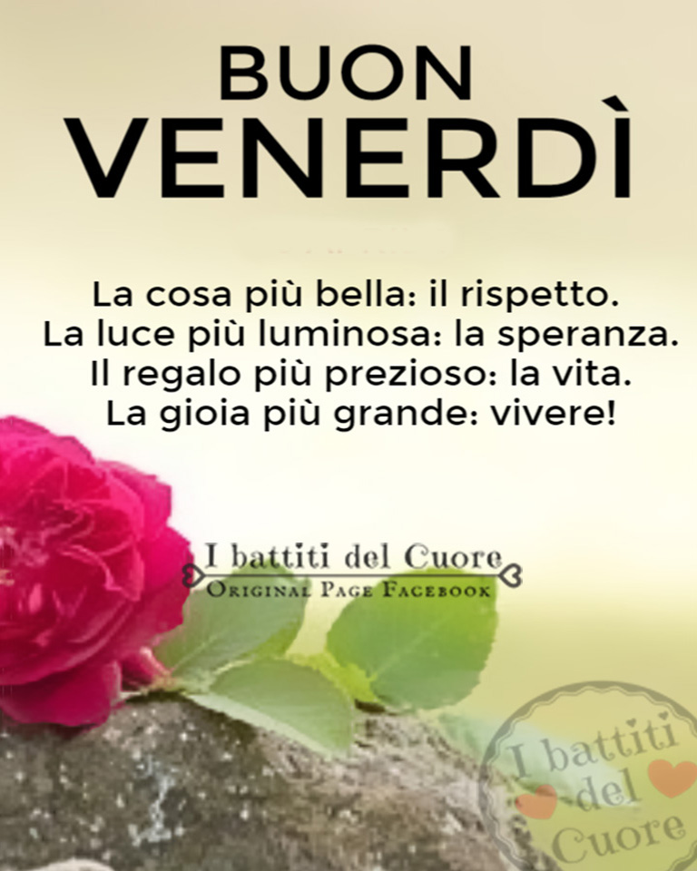 Buon Venerdì. La cosa più bella: il rispetto. La luce più luminosa: la speranza. Il regalo più prezioso: la vita. La gioia più grande: vivere!