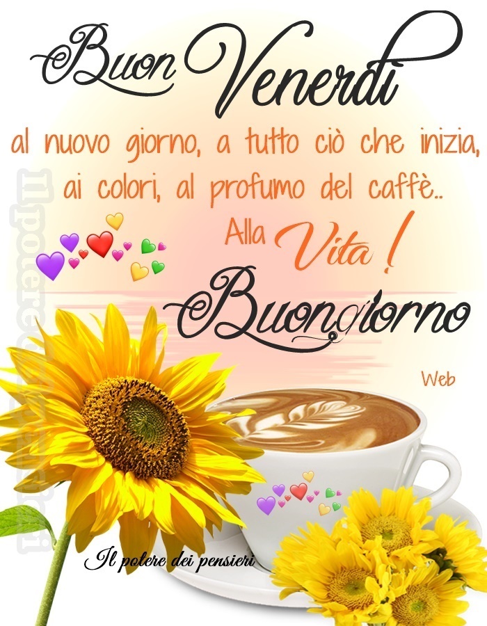 Buon Venerdì al nuovo giorno, a tutto ciò che inizia, ai colori, al profumo del caffè... alla vita! Buongiorno (dal web)