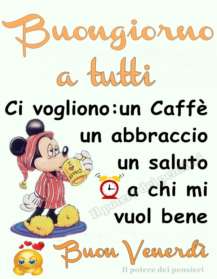 Buongiorno a tutti. Ci vogliono: un caffè, un abbraccio, un saluto a chi mi vuol bene. Buon venerdì