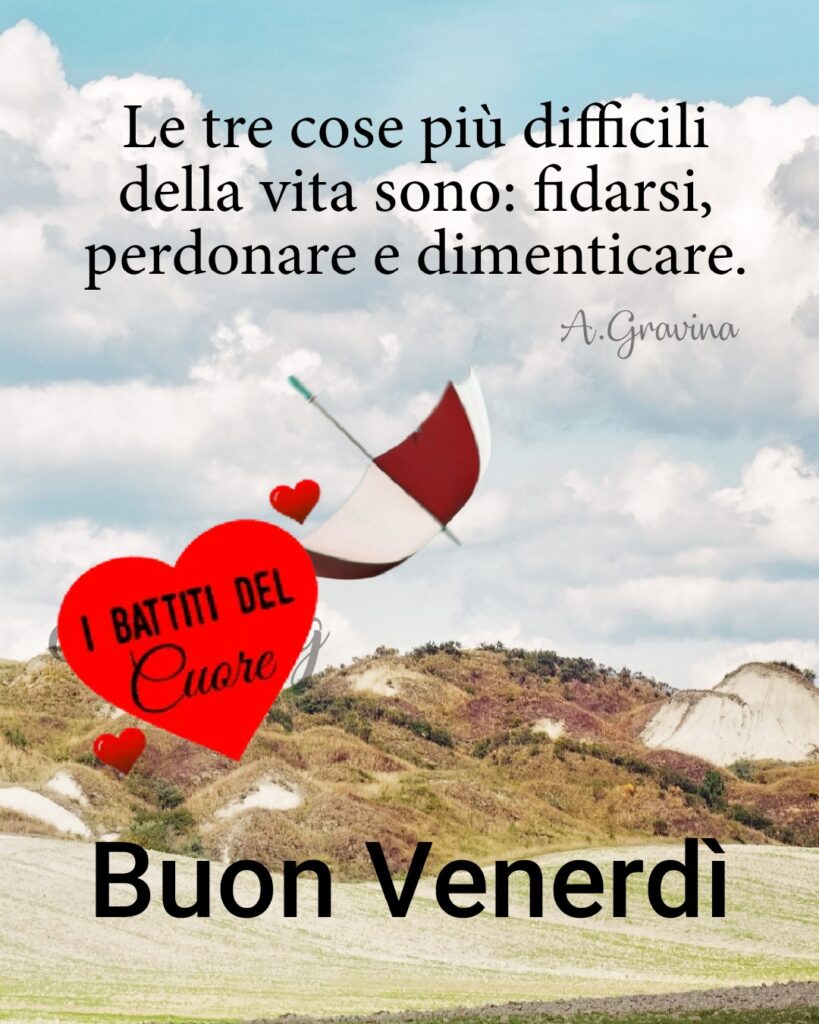 Le tre cose più difficili della vita sono: fidarsi, perdonare e dimenticare. (A.Gravina) Buon Venerdì