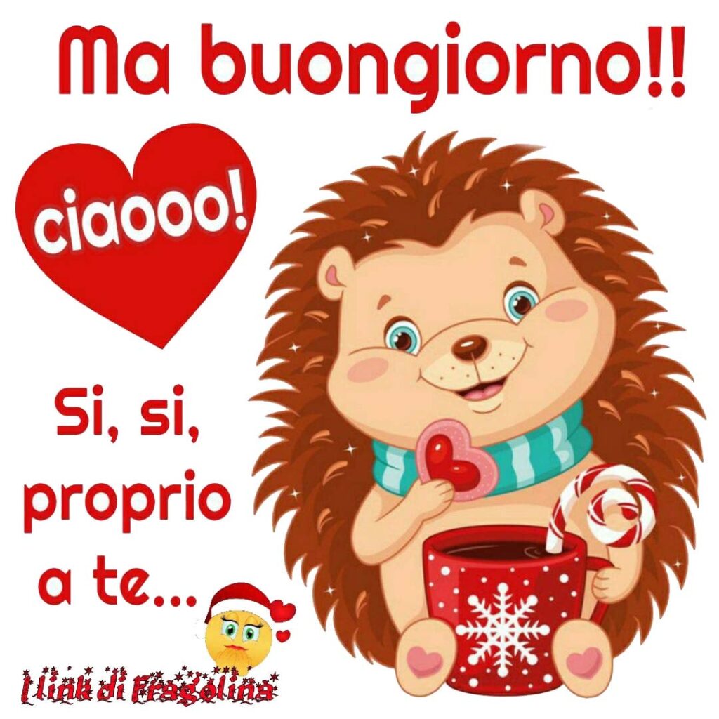 Ma buongiorno!! Ciaooo! Si, si, proprio a te...