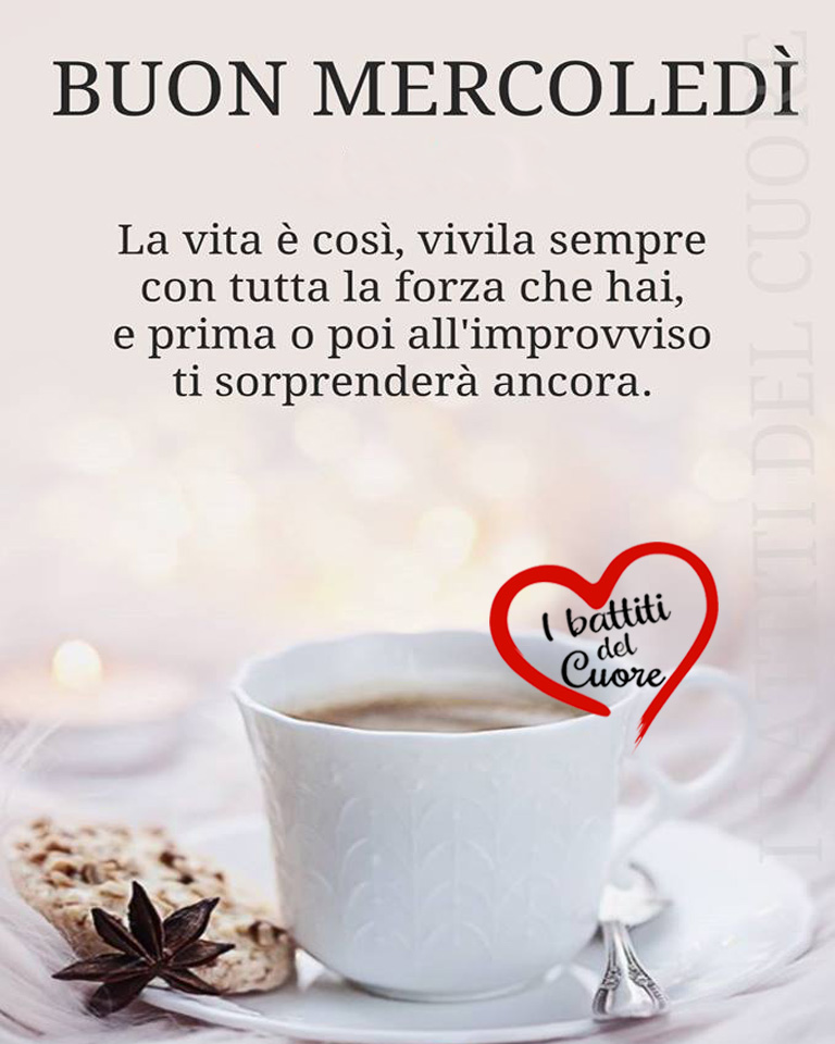 Buon Mercoledì. La vita è così, vivila sempre con tutta la forza che hai, e prima o poi all'improvviso ti sorprenderà ancora.