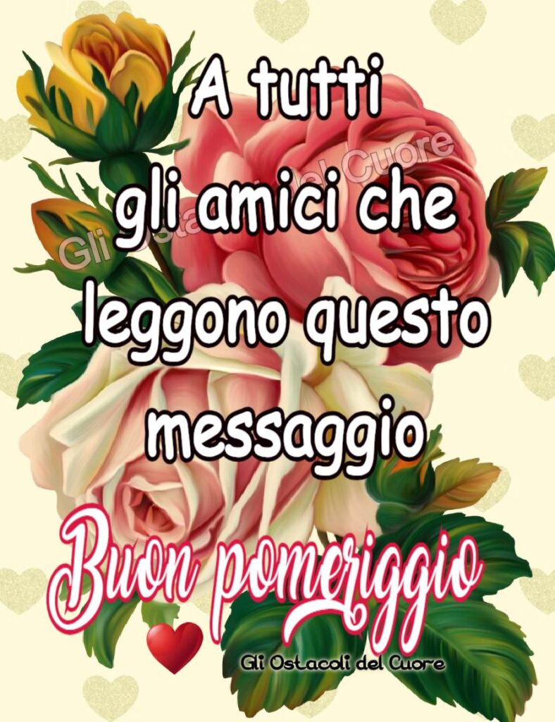 A tutti gli amici che leggono questo messaggio buon pomeriggio