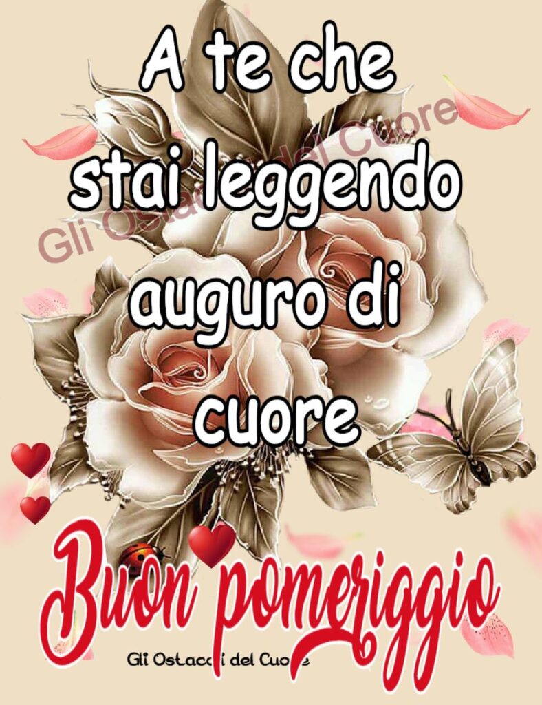 A te che stai leggendo auguro di cuore Buon Pomeriggio