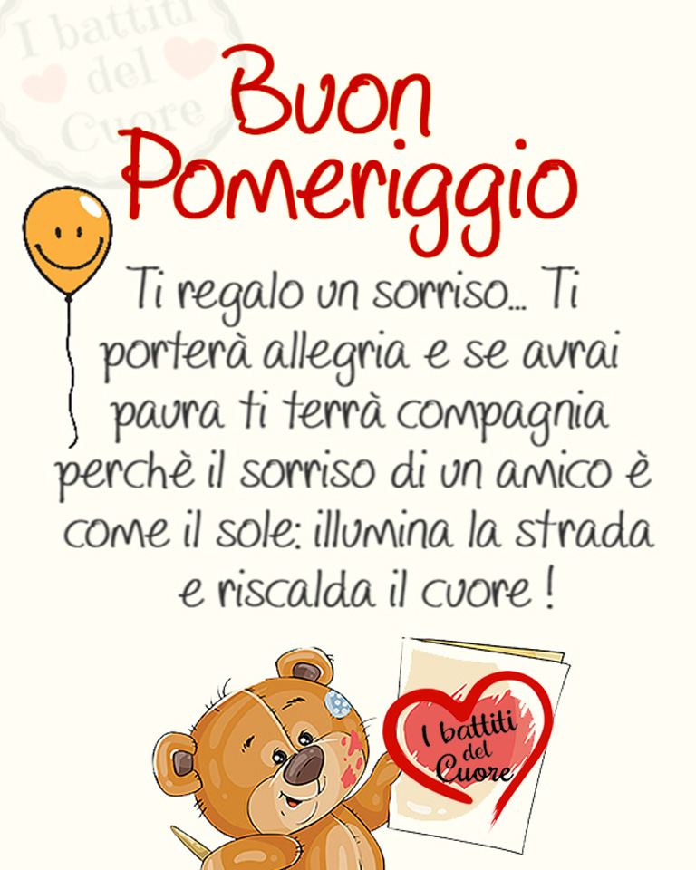 Buon Pomeriggio. Ti regalo un sorriso... Ti porterà allegria e se avrai paura ti terrà compagnia, perché il sorriso di un amico è come il sole: illumina la strada e riscalda il cuore !