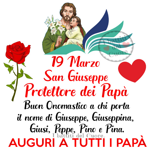 19 Marzo San Giuseppe Protettore dei Papà. Buon onomastico a chi porta il nome di Giuseppe, Giuseppina, Giusi, Peppe, Pino e Pina. AUGURI A TUTTI I PAPÀ