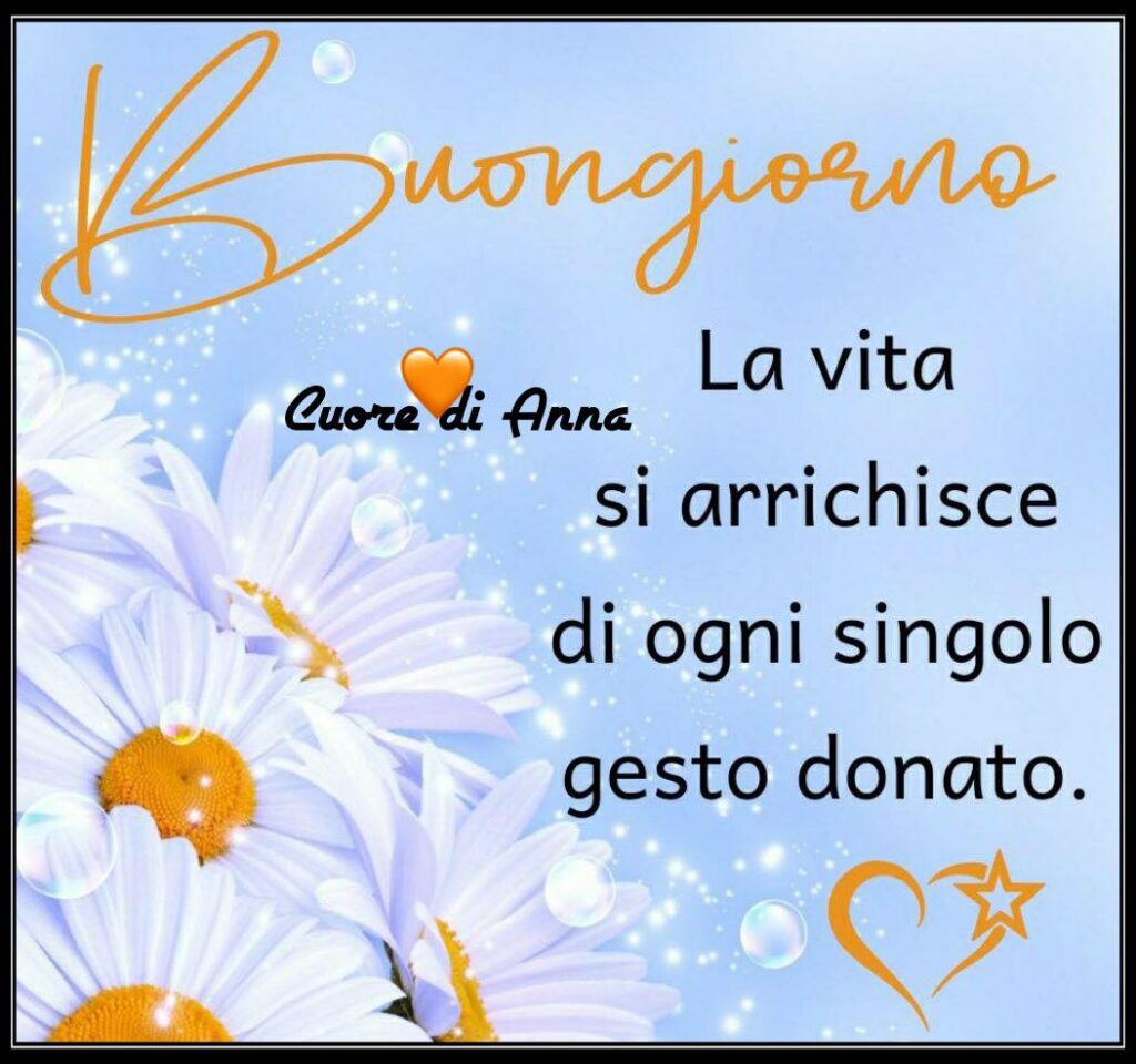 Buongiorno. La vita si arricchisce di ogni singolo gesto donato.