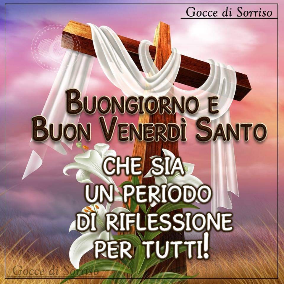 Buongiorno e Buon Venerdì Santo! Che sia un periodo di riflessione per tutti! (Gocce di Sorriso)