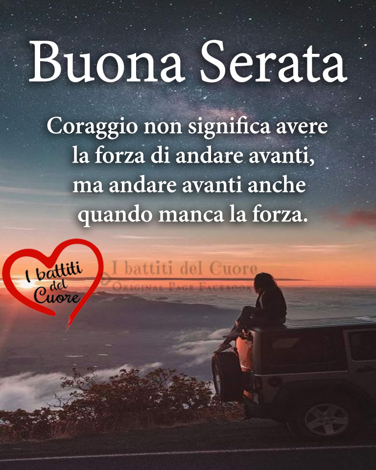 Buona serata. Coraggio non significa avere la forza di andare avanti, ma andare avanti anche quando manca la forza. (i battiti del cuore)