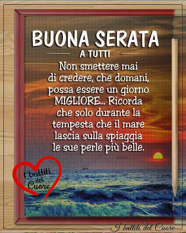 BUONA SERATA A TUTTI. Non smettere mai di credere, che domani possa essere un giorno migliore... Ricorda che solo durante la tempesta.....