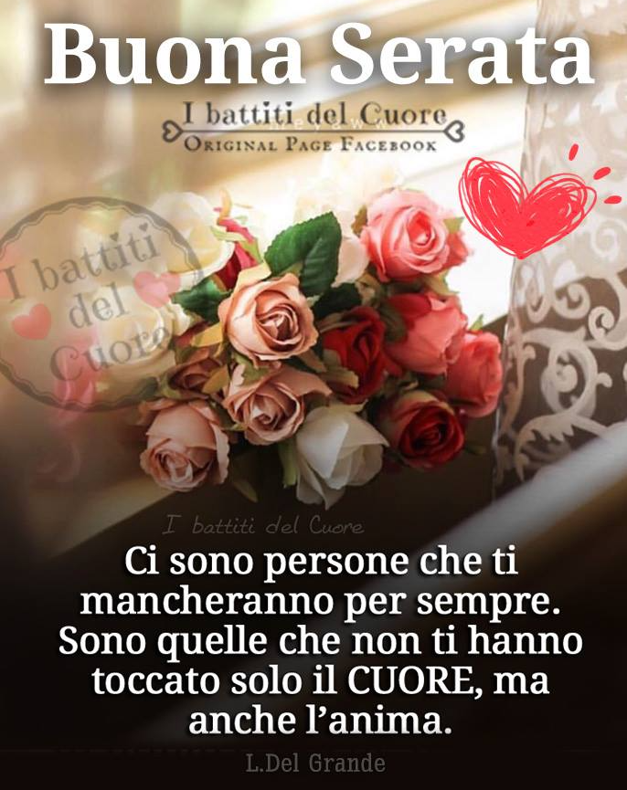 Buona Serata. Ci sono persone che ti mancheranno per sempre. Sono quelle che non ti hanno toccato solo il cuore, ma anche l'anima.