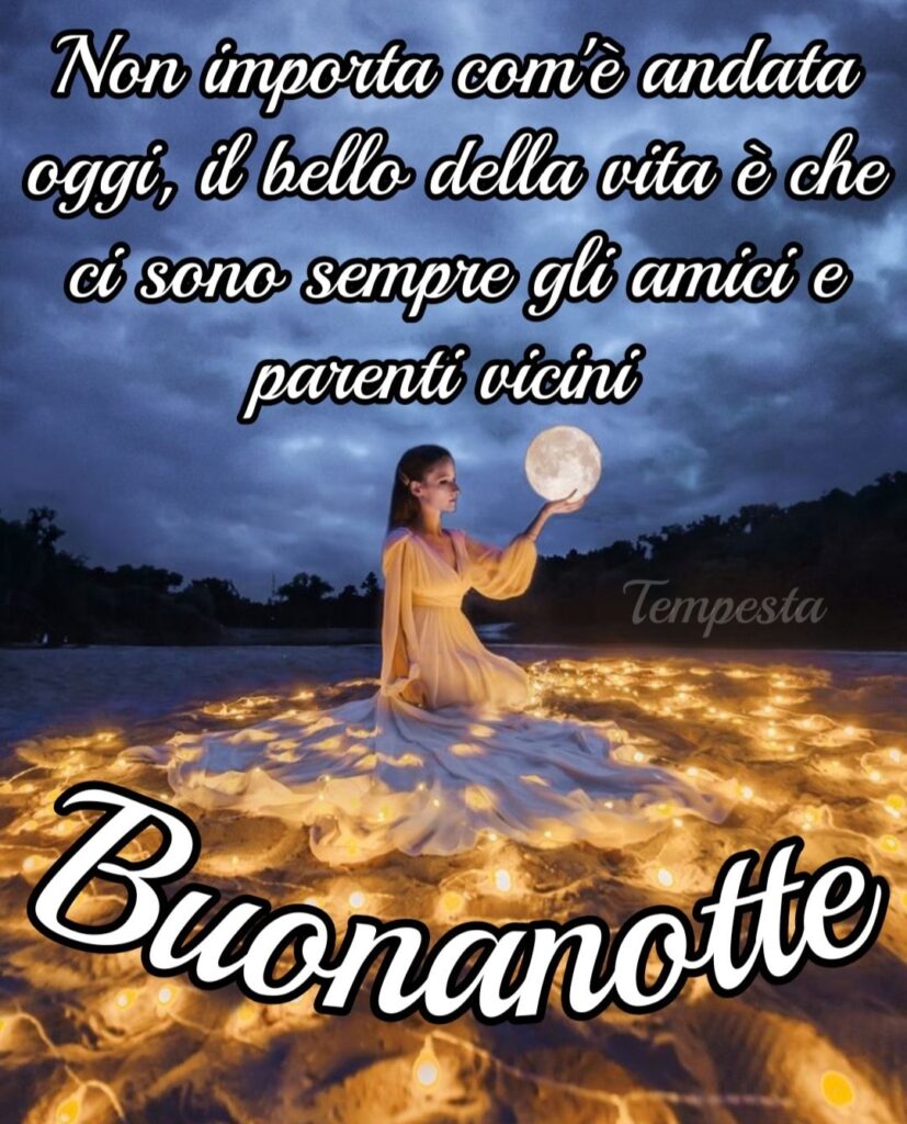 Non importa com'è andata oggi, il bello della vita è che ci sono sempre gli amici e parenti vicini... Buonanotte