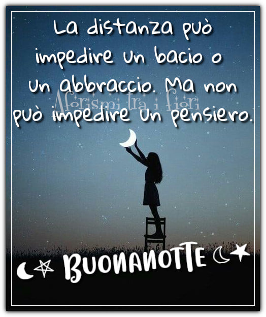 La distanza può impedire un bacio o un abbraccio. Ma non può impedire un pensiero. BUONANOTTE