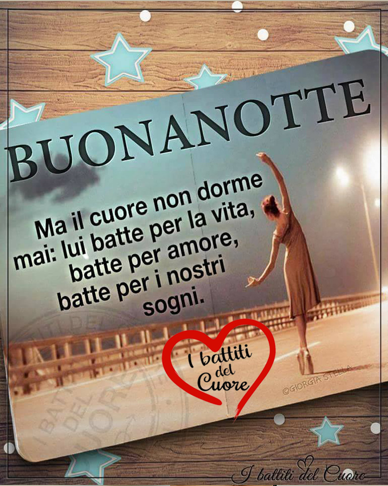 BUONANOTTE. Ma il cuore non dorme mai: lui batte per la vita, batte per amore, batte per i nostri sogni.