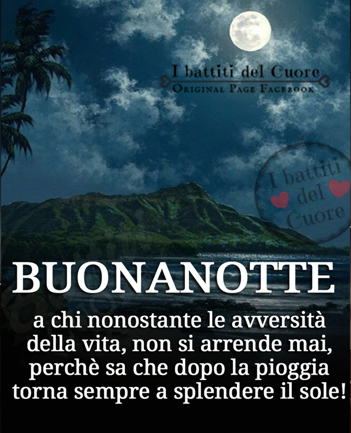 BUONANOTTE. A chi, nonostante le avversità della vita, non si arrende mai, perché sa che dopo la pioggia torna sempre a splendere il sole!