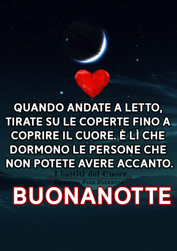 Quando andate a letto, tirate le coperte fino a coprire il cuore. È lì che dormono le persone che non potete avere accanto. Buonanotte