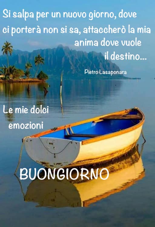 Si salpa per un nuovo giorno, dove ci porterà non si sa, attaccherò la mia anima dove vuole il destino... BUONGIORNO - Le mie dolci emozioni