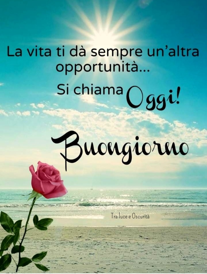 La vita ti dà sempre un'altra opportunità... Si chiama oggi! Buongiorno