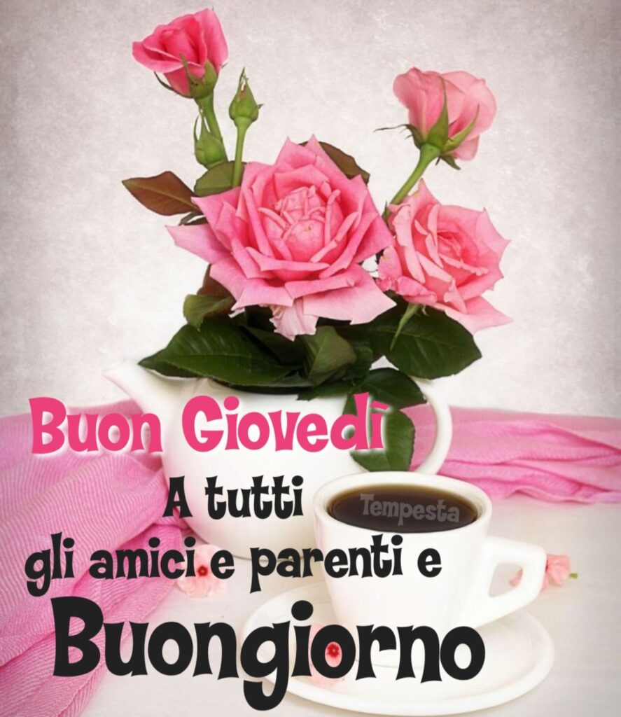 Buon giovedì a tutti gli amici e parenti e Buongiorno