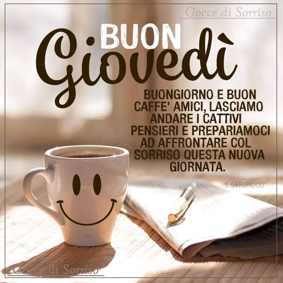 Buon Giovedì. Buongiorno e buon caffè amici, lasciamo andare i cattivi pensieri e prepariamoci ad affrontare questa nuova giornata col sorriso.