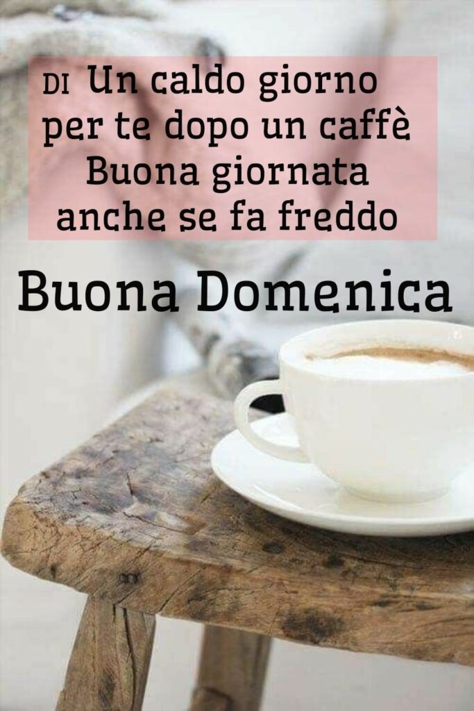 Un caldo giorno per te dopo un caffè. Buona Giornata anche se fa freddo. Buona Domenica