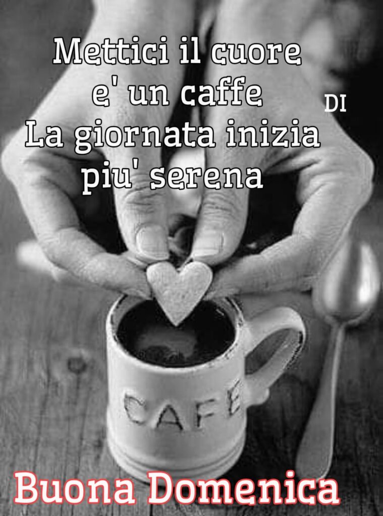 Mettici il cuore ed un caffè. La giornata inizia più serena. Buona Domenica