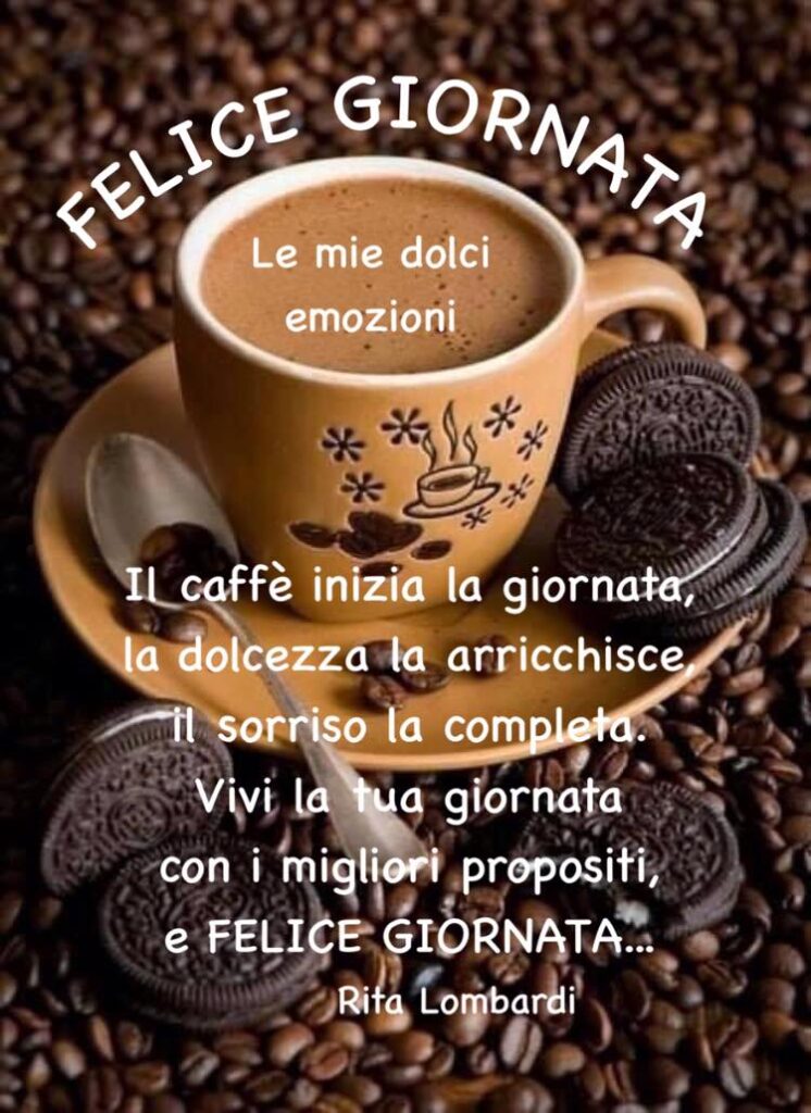 FELICE GIORNATA. Il caffè inizia la giornata, la dolcezza la arricchisce, il sorriso la completa. Vivi la tua giornata con i migliori propositi..... (Rita Lombardi)