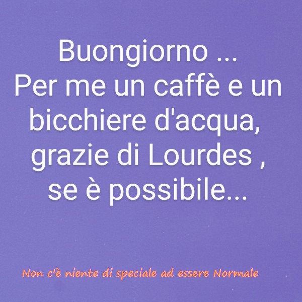 Buongiorno... Per me un caffè e un bicchiere d'acqua, grazie di Lourdes, se è possibile... - immagini spiritose