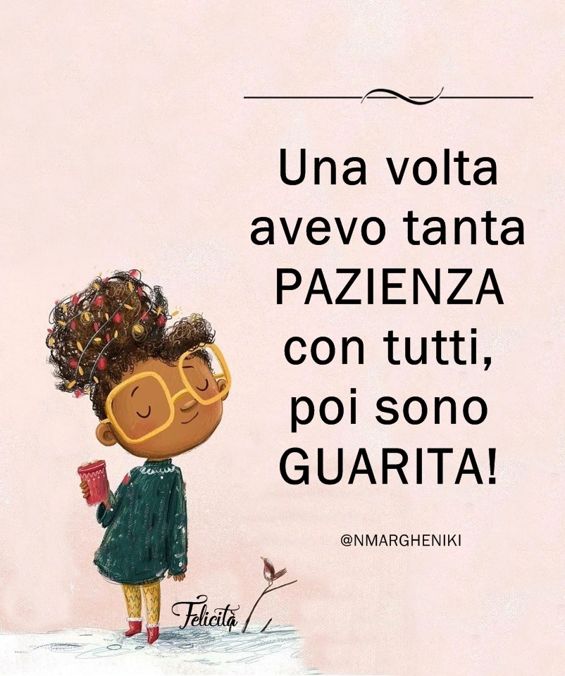 Una volta avevo tanta pazienza con tutti, poi sono guarita!