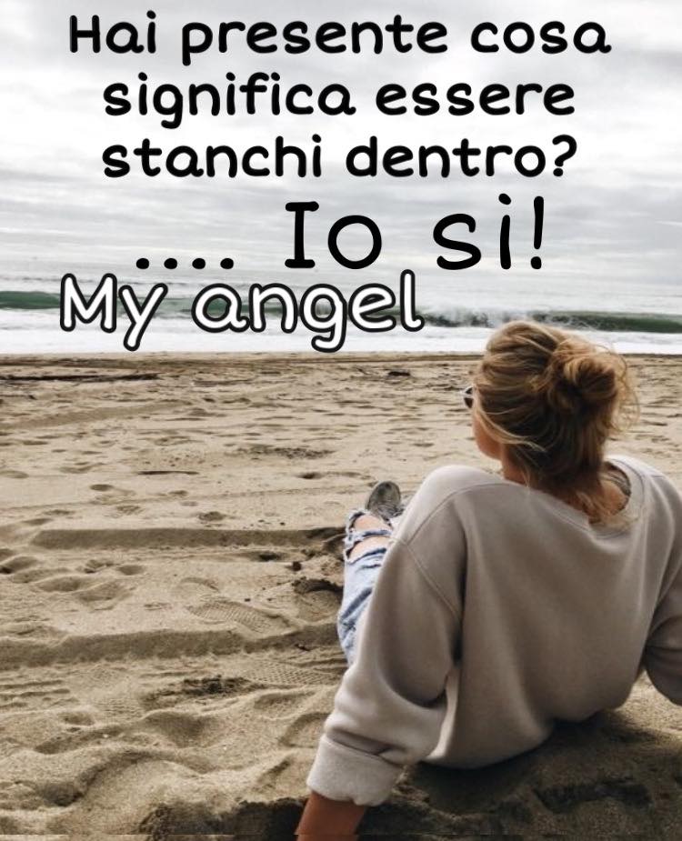 Hai presente cosa significa essere stanchi dentro? ... Io si! (My Angel)