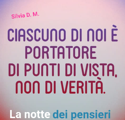 Ciascuno di noi è portatore di punti di vista, non di verità.