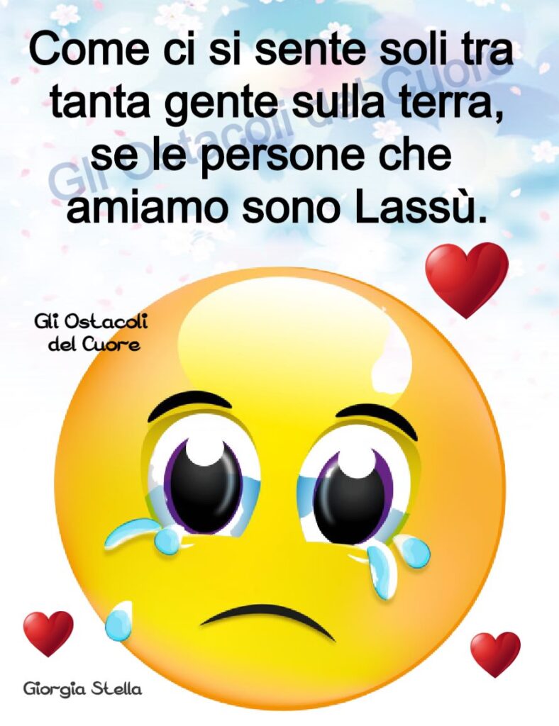 Come ci si sente soli tra tanta gente sulla terra, se le persone che amiamo sono lassù.