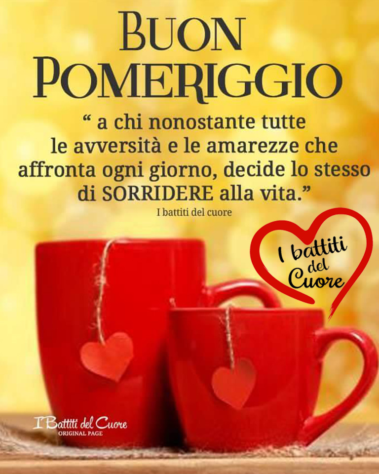 Buon pomeriggio a chi, nonostante tutte le avversità e le amarezze che affronta ogni giorno, decide lo stesso di sorridere alla vita. (I battiti del cuore)