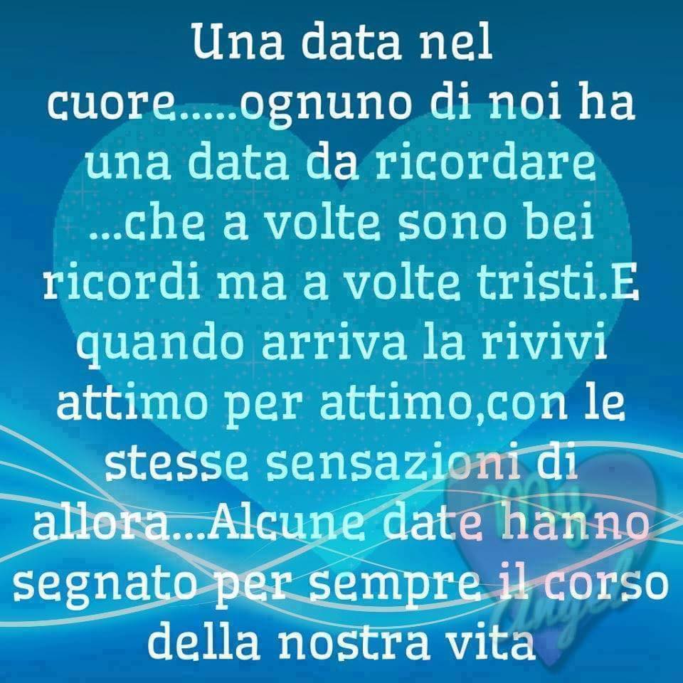 Una data nel cuore... ognuno di noi ha una data da ricordare... che a volte sono bei ricordi ma a volte tristi. E quando arriva la rivivi attimo per attimo, con le stesse sensazioni di allora... Alcune date hanno segnato per sempre il corso della nostra vita.