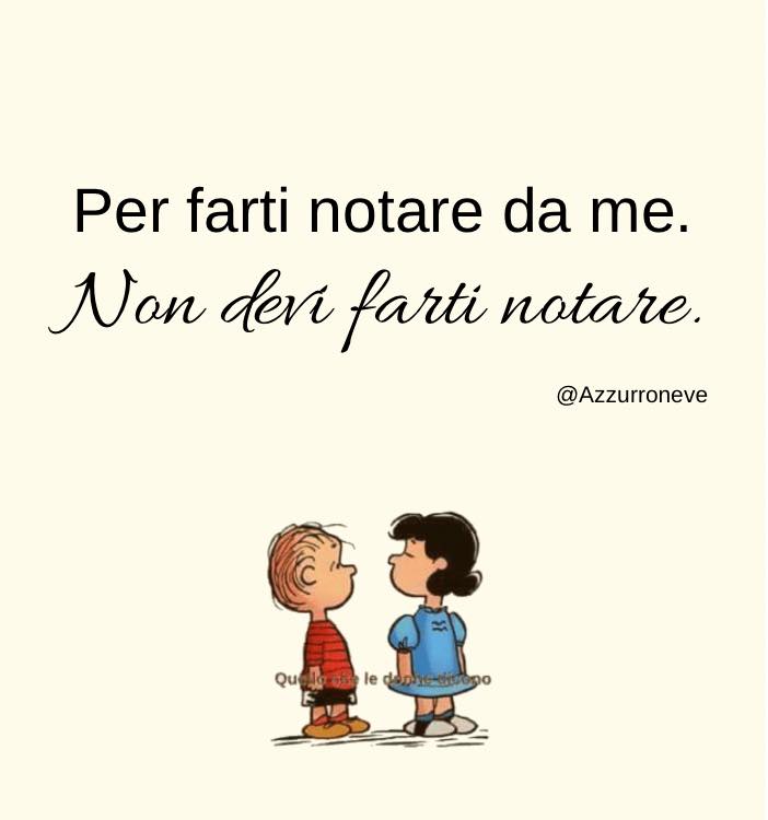 Per farti notare da me. Non devi farti notare.