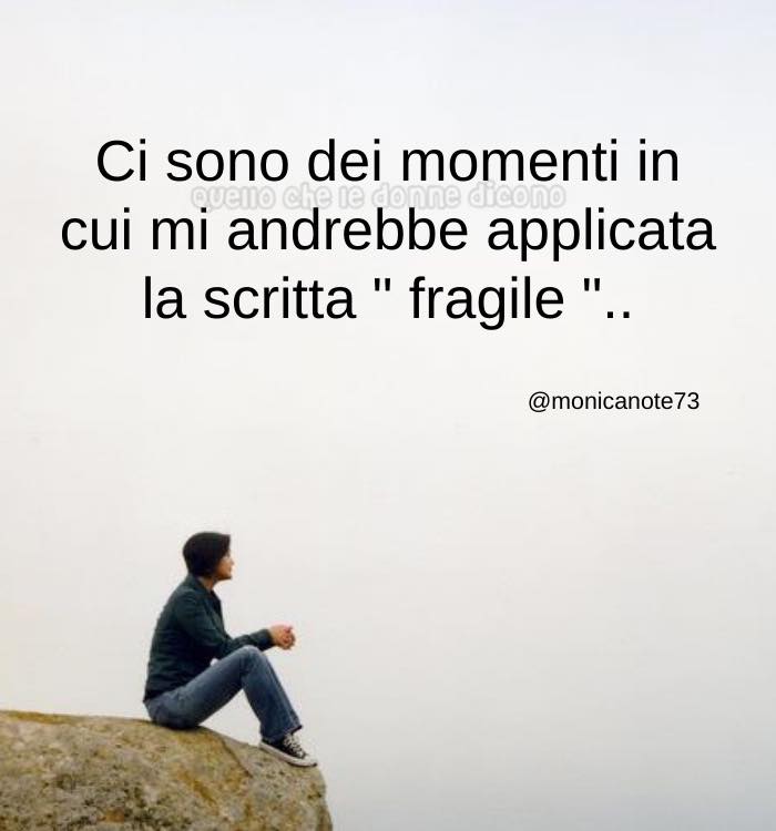 Ci sono dei momenti in cui mi andrebbe applicata la scritta "fragile".. (monicanote73)