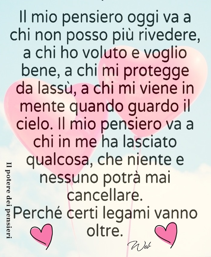 Il mio pensiero oggi va a chi non posso più rivedere, a chi ho voluto e voglio bene, a chi mi protegge da lassù...