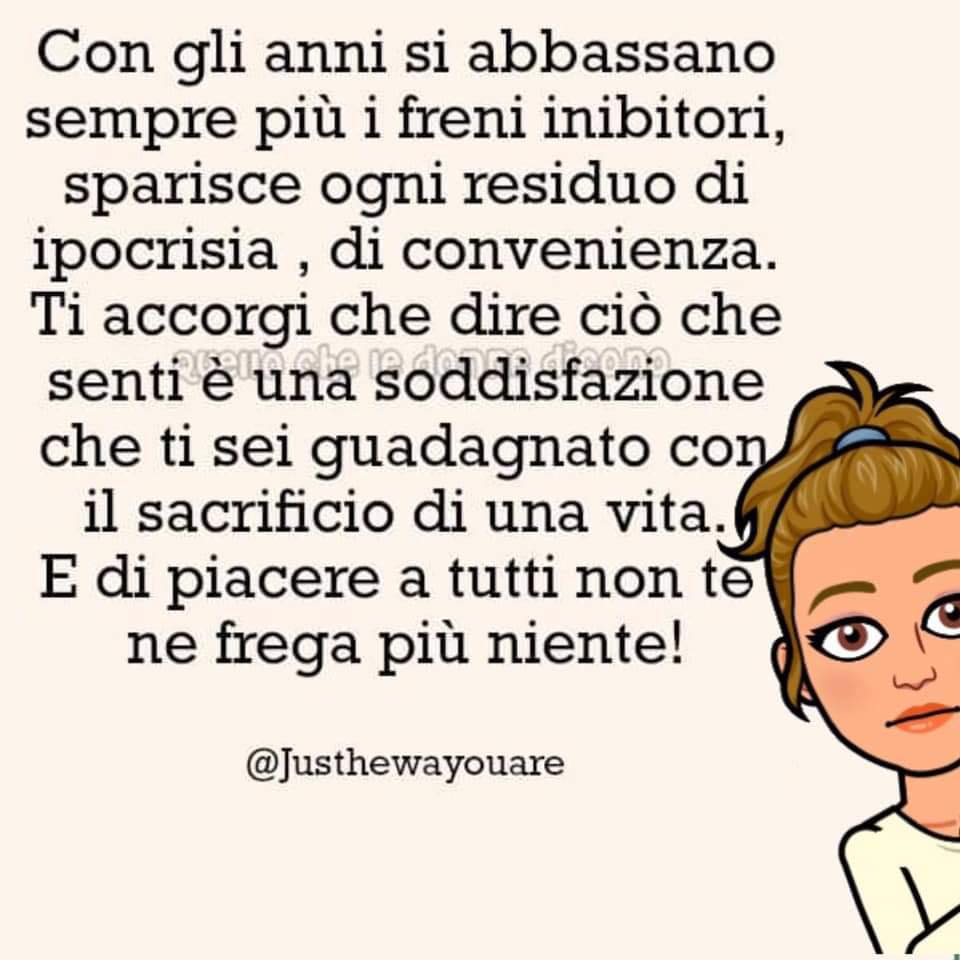 Con gli anni si abbassano sempre di più i freni inibitori, sparisce ogni residuo di ipocrisia, di convenienza. Ti accorgi che dire ciò che pensi è una soddisfazione che ti sei guadagnato con il sacrificio di una vita...