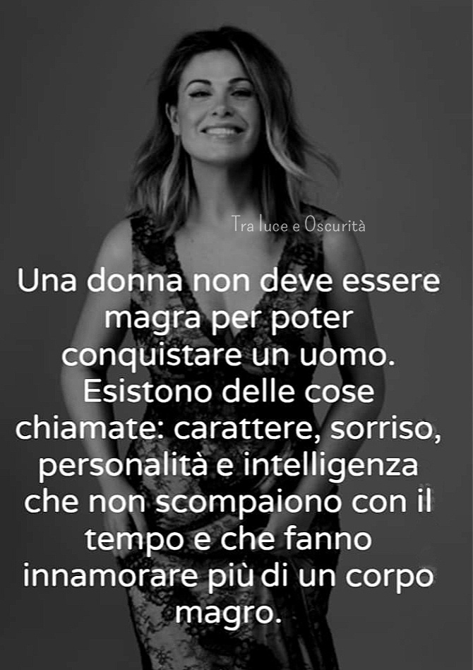 Una donna non deve essere magra per conquistare un uomo. Esistono delle cose chiamate: carattere, sorriso, personalità e intelligenza...