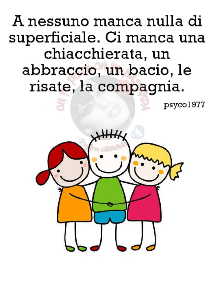 A nessuno manca nulla di superficiale. Ci manca una chiacchierata, un abbraccio, un bacio, le risate, la compagnia (psyco1977)