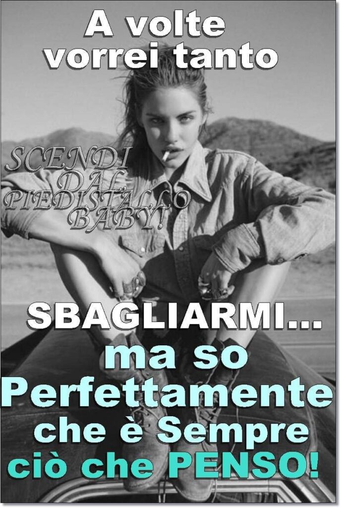 A volte vorrei tanto sbagliarmi... ma so perfettamente che è sempre ciò che penso!