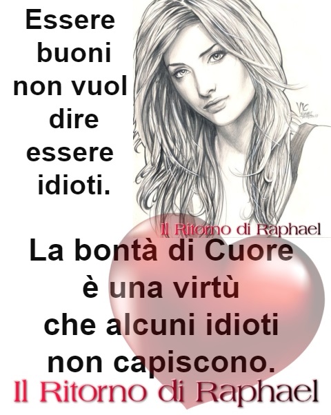 Essere buoni non vuol dire essere idioti. La bontà di cuore è una virtù che alcuni idioti non capiscono. - Il ritorno di Raphael